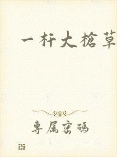 一杆大枪草全家