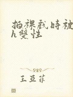 拍裸戏时被c了h双性