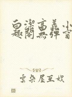 白洁高义小说笔趣阁无弹窗版