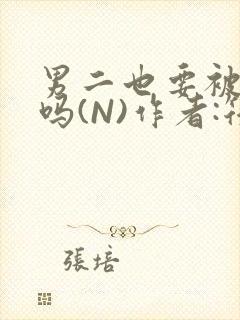 男二也要被爆炒吗(N)作者:筏喻