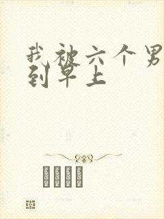 我被六个男人躁到早上