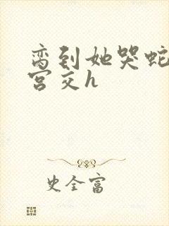 脔到她哭蛇双根宫交h