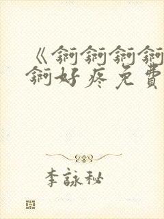 《锕锕锕锕锕锕锕好疼免费视频》