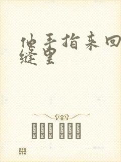 他手指来回在花缝里