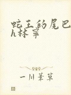 蛇王的尾巴高ah林宁