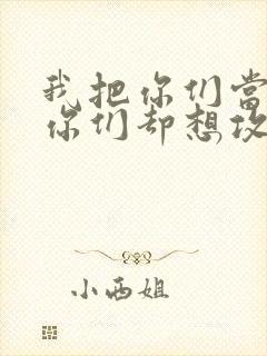 我把你们当敌人你们却想攻略我