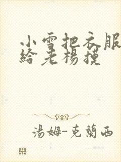 小雪把衣服解开给老杨摸