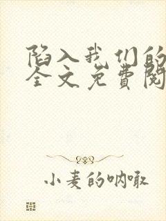 陷入我们的热恋全文免费阅读