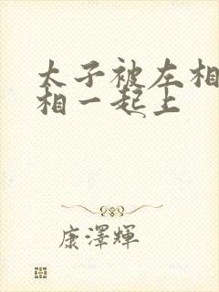 太子被左相和右相一起上