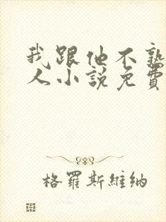 我跟他不熟笑佳人小说免费阅读