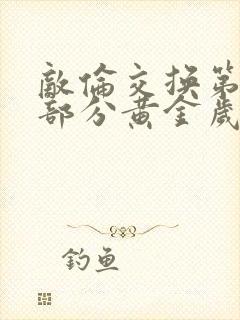 敌伦交换第11部分黄金岁月