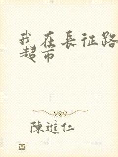 我在长征路上开超市