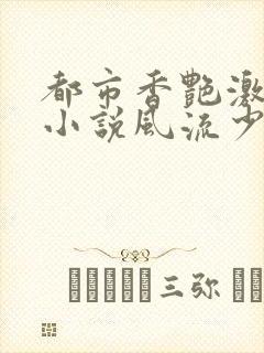 都市香艳激情肉小说风流少年小说