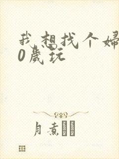 我想找个妇女50岁玩