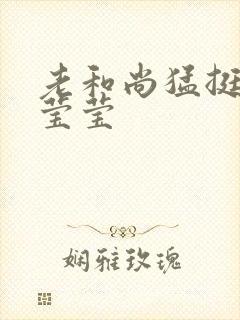 老和尚猛挺进她莹莹