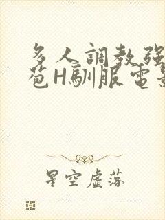 多人调教强行破苞H驯服电影