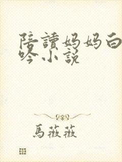 陪读妈妈白嫩呻吟小说