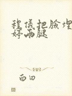 程仪把脸埋进秀婷两腿