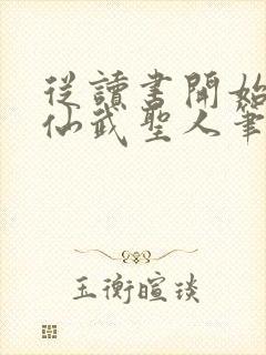 从读书开始肝成仙武圣人笔趣阁