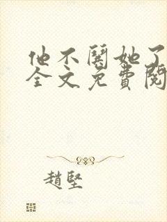 他不哄她了小说全文免费阅读