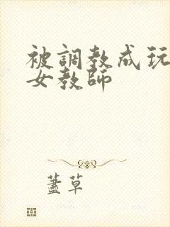 被调教成玩物的女教师