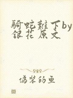 骑蛇难下by金银花原文