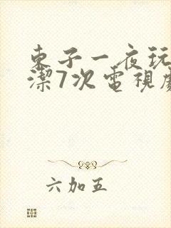 东子一夜玩弄白洁7次电视剧
