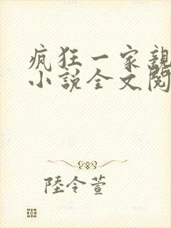 疯狂一家亲陈雪小说全文阅读