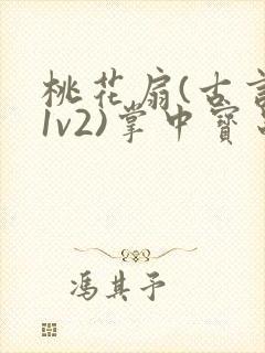 桃花扇(古言,1v2)掌中宝串串