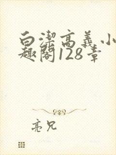 白洁高义小说笔趣阁128章