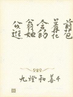 公翁含着前面挺进她的花苞