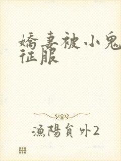 娇妻被小鬼巨茎征服