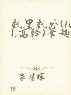 戏里戏外(1v1,高干)笔趣阁