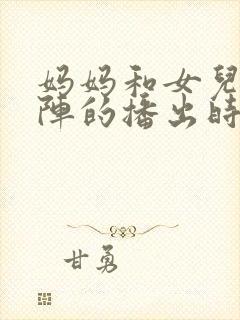 妈妈和女儿齐上阵的播出时间