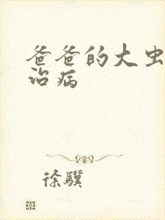 爸爸的大虫给你治病