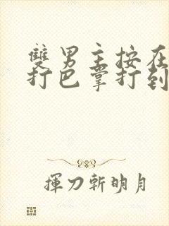 双男主按在怀里打巴掌打到哭