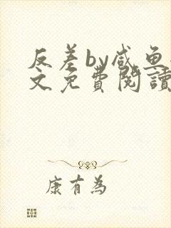 反差by咸鱼全文免费阅读笔趣阁