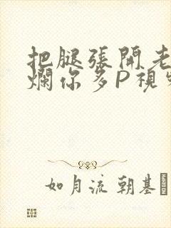 把腿张开老子臊烂你多P视频软件