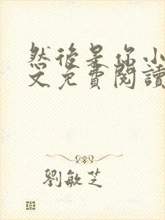 然后是你小说全文免费阅读