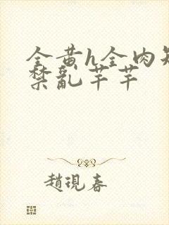 全黄h全肉短篇禁乱芊芊