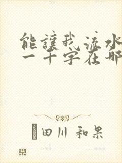 能让我流水水的一千字在哪看