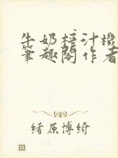 牛奶榨汁机po笔趣阁作者炖一碗汤