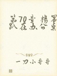 第70章 杨幂趴在办公桌