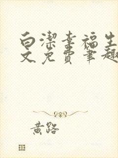 白洁幸福生活全文免费笔趣阁阅读