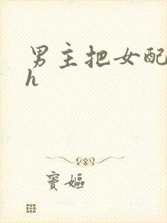 男主把女配喂饱h