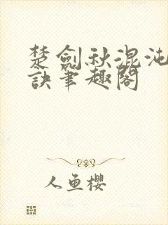 楚剑秋混沌天帝诀笔趣阁