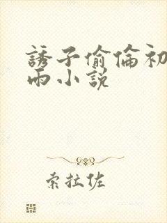 诱子偷伦初尝云雨小说