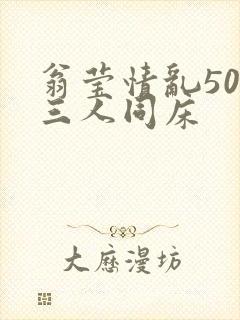 翁莹情乱50章三人同床