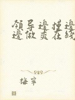 领导边摸边吃奶边做爽在线观看