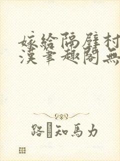 嫁给隔壁村的糙汉笔趣阁无弹窗